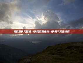 阿克苏天气预报15天阿克苏未来15天天气预报详解