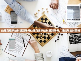 处理交通事故时遇到限号处理交通事故时遇到限号，挑战与应对策略