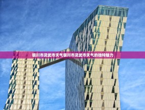 银川市灵武市天气银川市灵武市天气的独特魅力