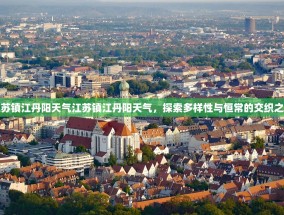 江苏镇江丹阳天气江苏镇江丹阳天气，探索多样性与恒常的交织之美