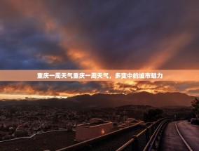 重庆一周天气重庆一周天气，多变中的城市魅力