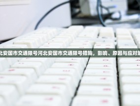 河北安国市交通限号河北安国市交通限号措施，影响、原因与应对策略