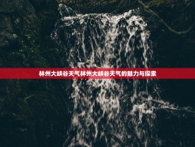 林州大峡谷天气林州大峡谷天气的魅力与探索
