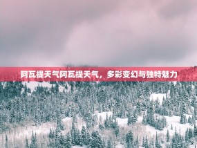 阿瓦提天气阿瓦提天气，多彩变幻与独特魅力