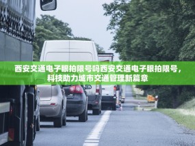 西安交通电子眼拍限号吗西安交通电子眼拍限号，科技助力城市交通管理新篇章