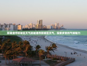 防城港市防城区天气防城港市防城区天气，探索多变的气候魅力