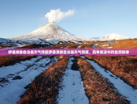 伊通满族自治县天气预报伊通满族自治县天气预报，四季更迭中的自然韵律