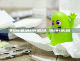 病毒流感细菌流感病毒与细菌流感，深度解析与应对策略