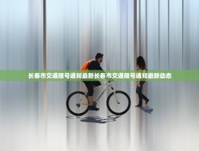 长春市交通限号通知最新长春市交通限号通知最新动态