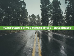 今天太原交通限号不限了今天太原交通限号不限了—城市流动的新篇章
