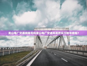龙山电厂交通岗限号吗龙山电厂交通岗是否实行限号措施？