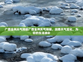 广西全州天气预报广西全州天气预报，洞悉天气变化，为您的生活添彩