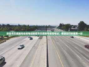 新密市交通限号咨询电话新密市交通限号咨询电话，便捷出行的重要一环