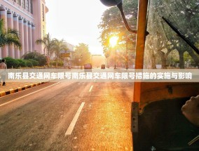 南乐县交通网车限号南乐县交通网车限号措施的实施与影响