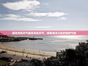 蜈支洲岛天气蜈支洲岛天气，探索海洋之岛的独特气候