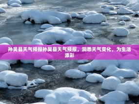 孙吴县天气预报孙吴县天气预报，洞悉天气变化，为生活添彩