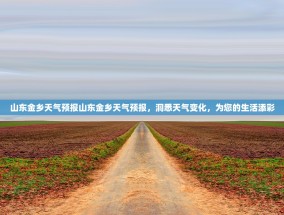 山东金乡天气预报山东金乡天气预报，洞悉天气变化，为您的生活添彩