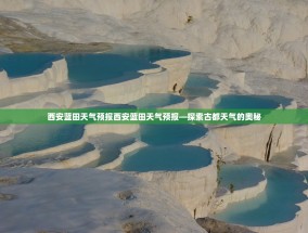 西安蓝田天气预报西安蓝田天气预报—探索古都天气的奥秘