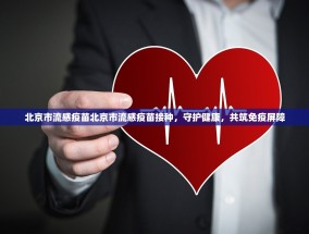 北京市流感疫苗北京市流感疫苗接种，守护健康，共筑免疫屏障