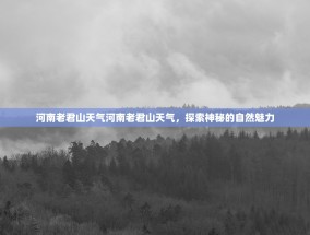 河南老君山天气河南老君山天气，探索神秘的自然魅力