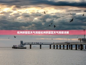 杭州拱墅区天气预报杭州拱墅区天气预报详解