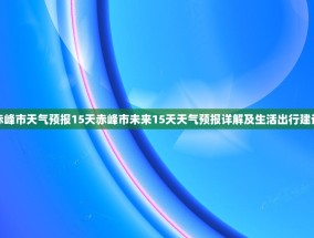 赤峰市天气预报15天赤峰市未来15天天气预报详解及生活出行建议