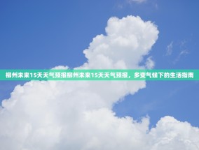 柳州未来15天天气预报柳州未来15天天气预报，多变气候下的生活指南