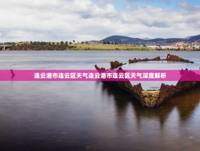 连云港市连云区天气连云港市连云区天气深度解析