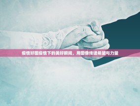 疫情好图疫情下的美好瞬间，用图像传递希望与力量