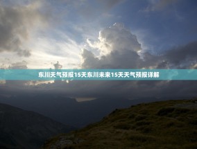 东川天气预报15天东川未来15天天气预报详解