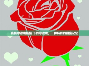 疫情冰激凌疫情 下的冰激凌，一种特殊的甜蜜记忆