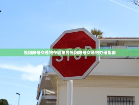 旌阳限号交通站在哪里办旌阳限号交通站办理指南