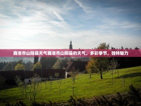 商洛市山阳县天气商洛市山阳县的天气，多彩季节，独特魅力