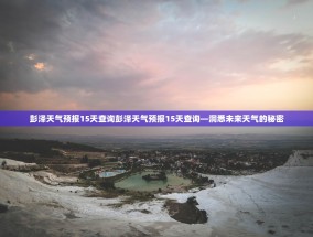 彭泽天气预报15天查询彭泽天气预报15天查询—洞悉未来天气的秘密