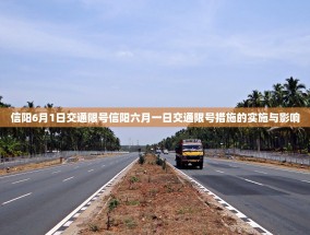 信阳6月1日交通限号信阳六月一日交通限号措施的实施与影响