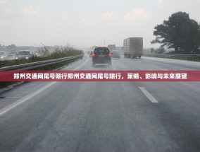 郑州交通网尾号限行郑州交通网尾号限行，策略、影响与未来展望