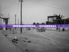 扬州疫情轨迹扬州疫情轨迹，一场与时间赛跑的战斗