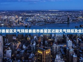 娄底市娄星区天气预报娄底市娄星区近期天气预报及生活指南