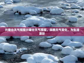 兴隆台天气预报兴隆台天气预报，洞悉天气变化，为生活添彩