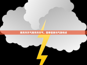 南充市天气南充市天气，四季变换与气象特点