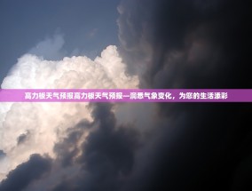 高力板天气预报高力板天气预报—洞悉气象变化，为您的生活添彩