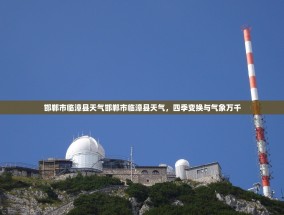 邯郸市临漳县天气邯郸市临漳县天气，四季变换与气象万千