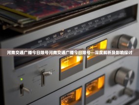 河南交通广播今日限号河南交通广播今日限号—深度解析及影响探讨