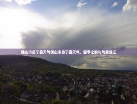 保山市昌宁县天气保山市昌宁县天气，四季之韵与气象变迁