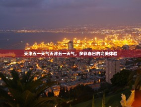 天津五一天气天津五一天气，多彩春日的完美体验