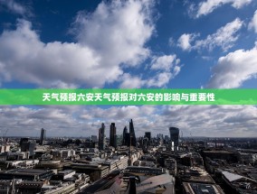 天气预报六安天气预报对六安的影响与重要性