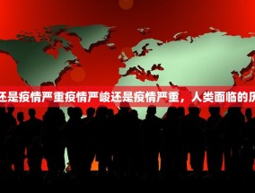 疫情严峻还是疫情严重疫情严峻还是疫情严重，人类面临的历史性挑战