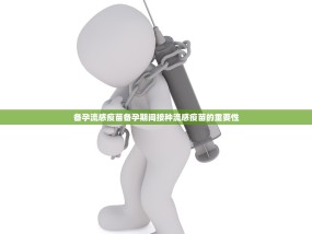 备孕流感疫苗备孕期间接种流感疫苗的重要性