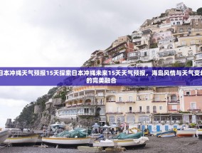 日本冲绳天气预报15天探索日本冲绳未来15天天气预报，海岛风情与天气变幻的完美融合