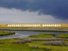 吉安市永丰县天气吉安市永丰县天气，四季变换与气象万千